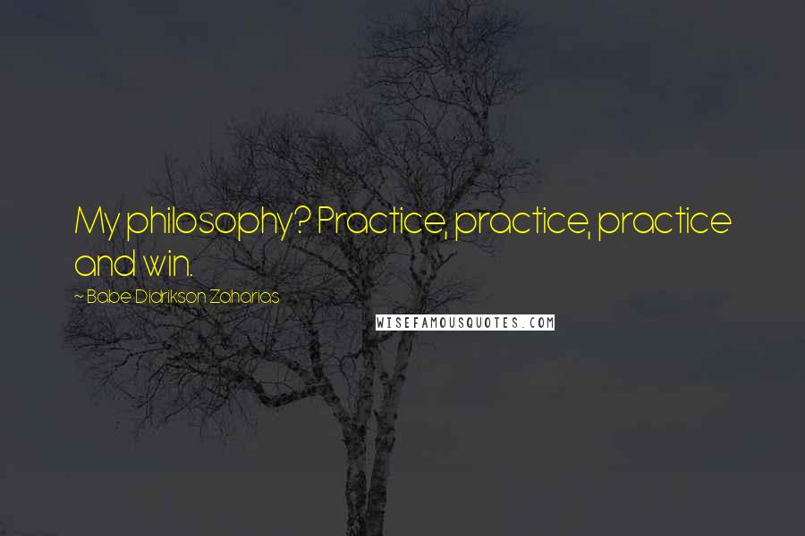 Babe Didrikson Zaharias Quotes: My philosophy? Practice, practice, practice and win.