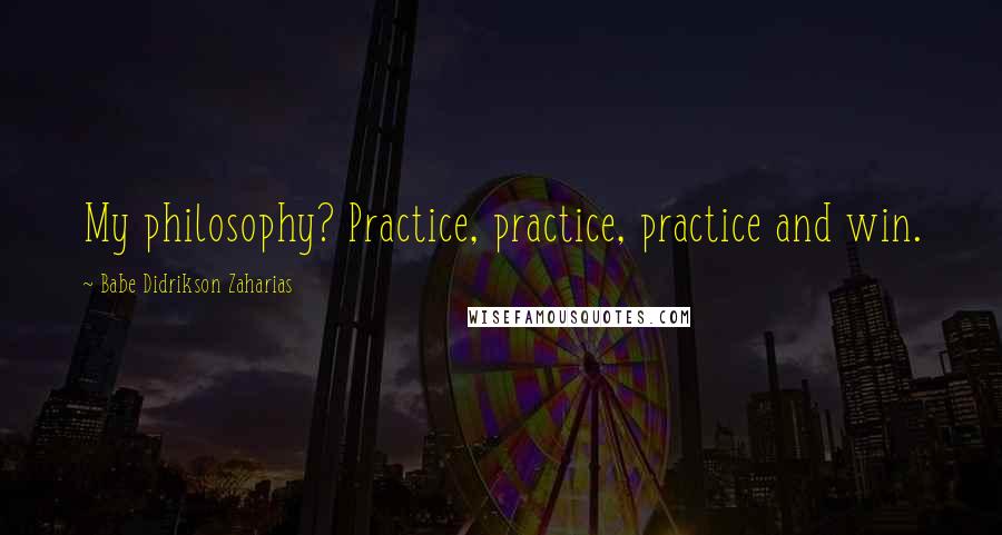 Babe Didrikson Zaharias Quotes: My philosophy? Practice, practice, practice and win.