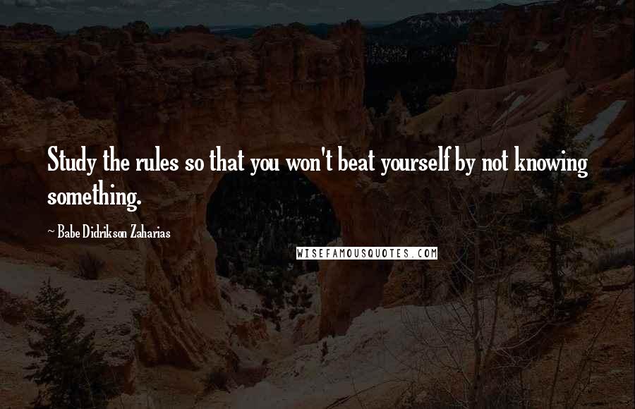 Babe Didrikson Zaharias Quotes: Study the rules so that you won't beat yourself by not knowing something.