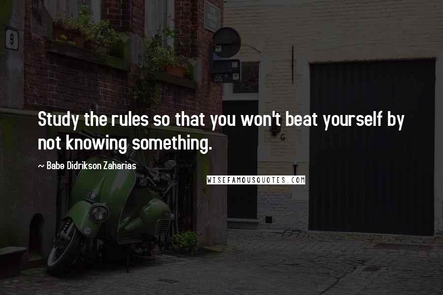 Babe Didrikson Zaharias Quotes: Study the rules so that you won't beat yourself by not knowing something.
