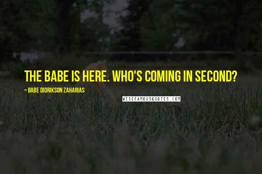 Babe Didrikson Zaharias Quotes: The Babe is here. Who's coming in second?