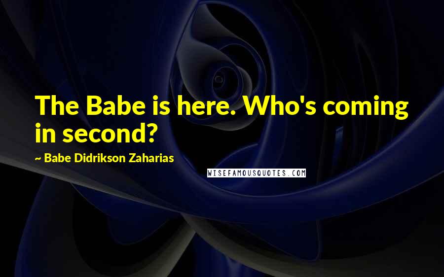 Babe Didrikson Zaharias Quotes: The Babe is here. Who's coming in second?