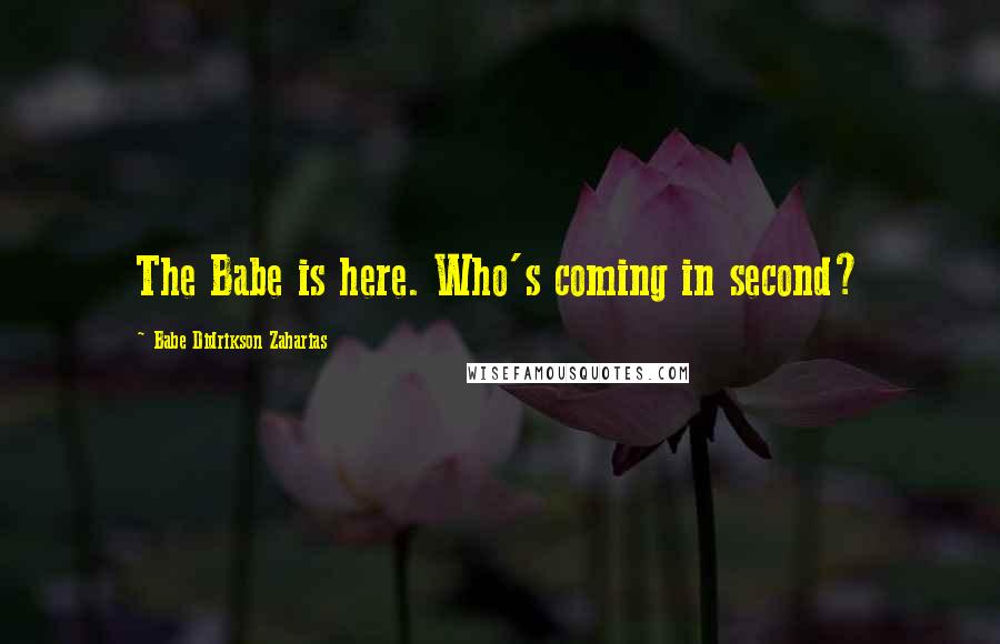 Babe Didrikson Zaharias Quotes: The Babe is here. Who's coming in second?