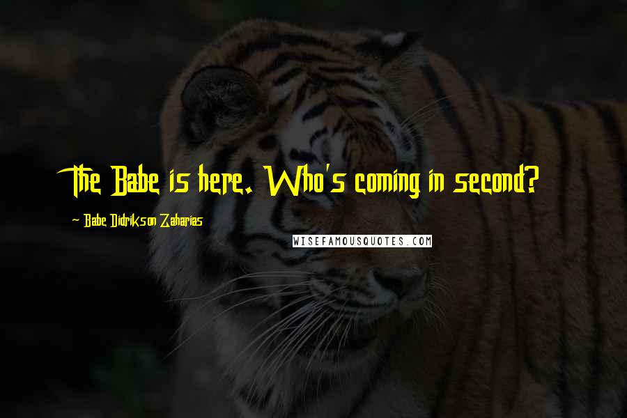 Babe Didrikson Zaharias Quotes: The Babe is here. Who's coming in second?