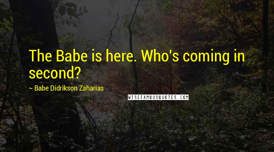 Babe Didrikson Zaharias Quotes: The Babe is here. Who's coming in second?