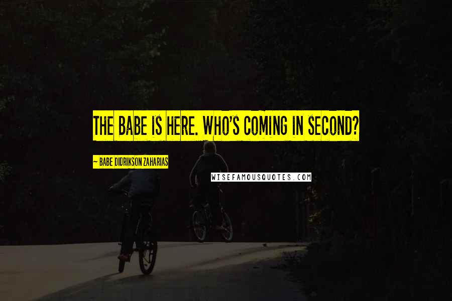 Babe Didrikson Zaharias Quotes: The Babe is here. Who's coming in second?