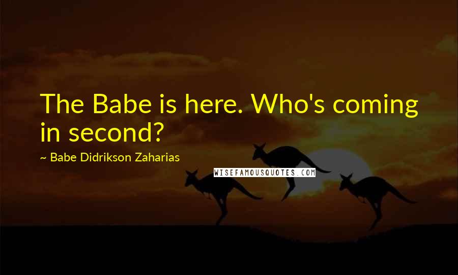 Babe Didrikson Zaharias Quotes: The Babe is here. Who's coming in second?