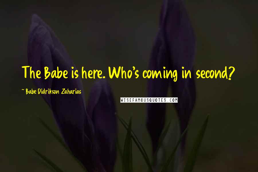 Babe Didrikson Zaharias Quotes: The Babe is here. Who's coming in second?