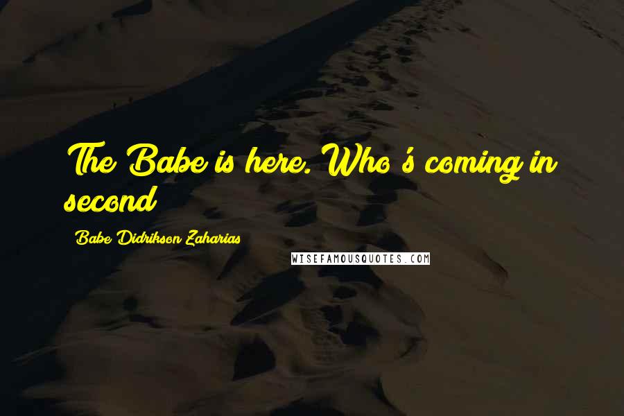 Babe Didrikson Zaharias Quotes: The Babe is here. Who's coming in second?