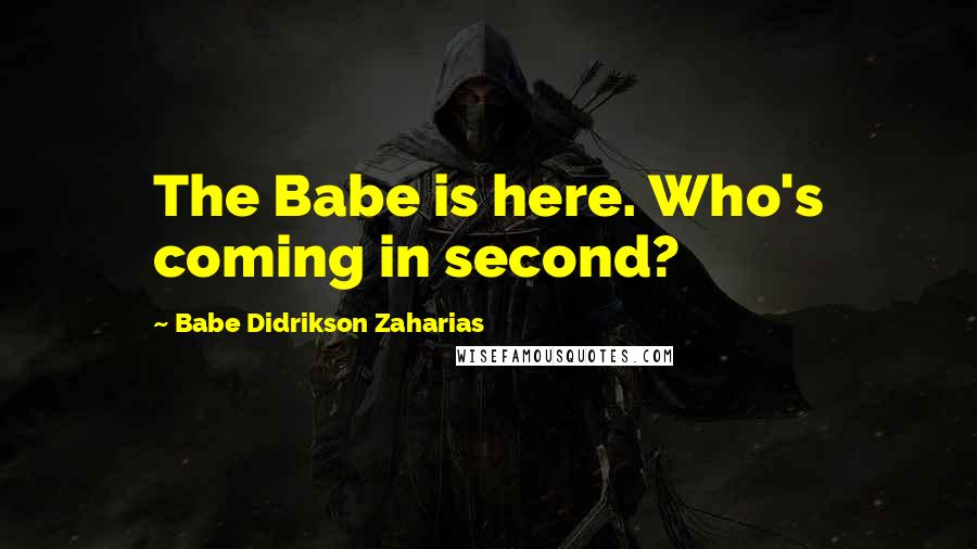 Babe Didrikson Zaharias Quotes: The Babe is here. Who's coming in second?
