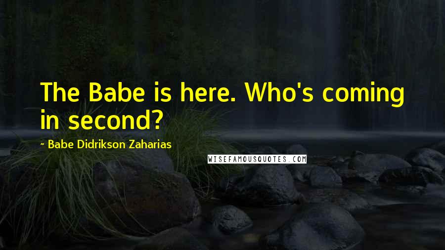 Babe Didrikson Zaharias Quotes: The Babe is here. Who's coming in second?