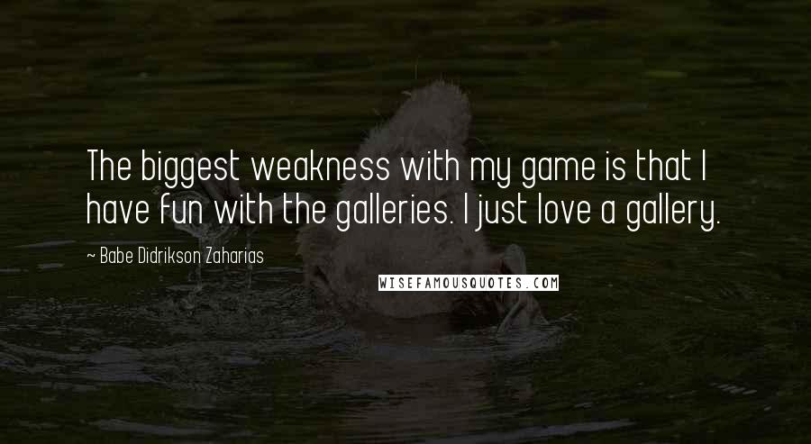 Babe Didrikson Zaharias Quotes: The biggest weakness with my game is that I have fun with the galleries. I just love a gallery.