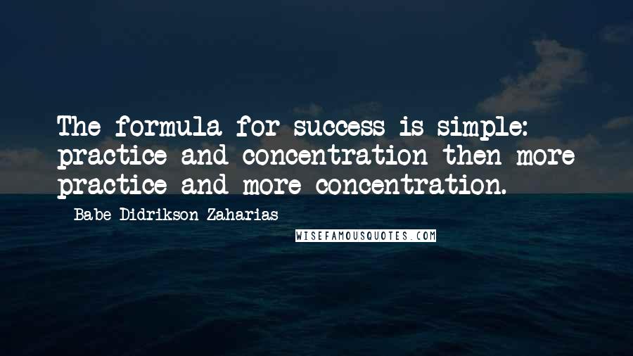 Babe Didrikson Zaharias Quotes: The formula for success is simple: practice and concentration then more practice and more concentration.