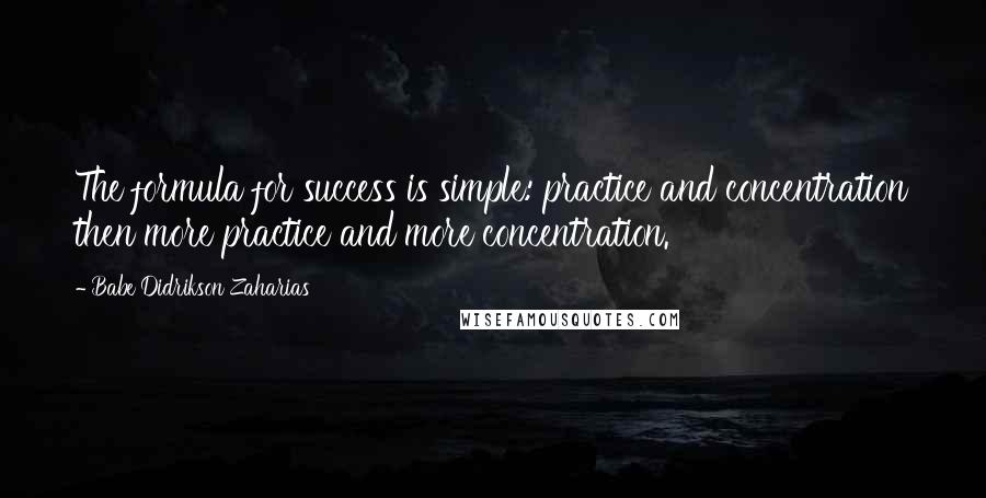 Babe Didrikson Zaharias Quotes: The formula for success is simple: practice and concentration then more practice and more concentration.