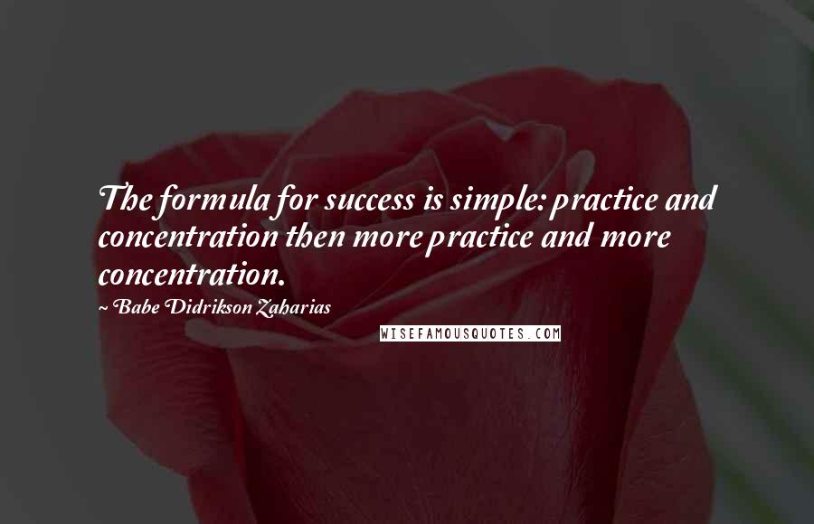 Babe Didrikson Zaharias Quotes: The formula for success is simple: practice and concentration then more practice and more concentration.