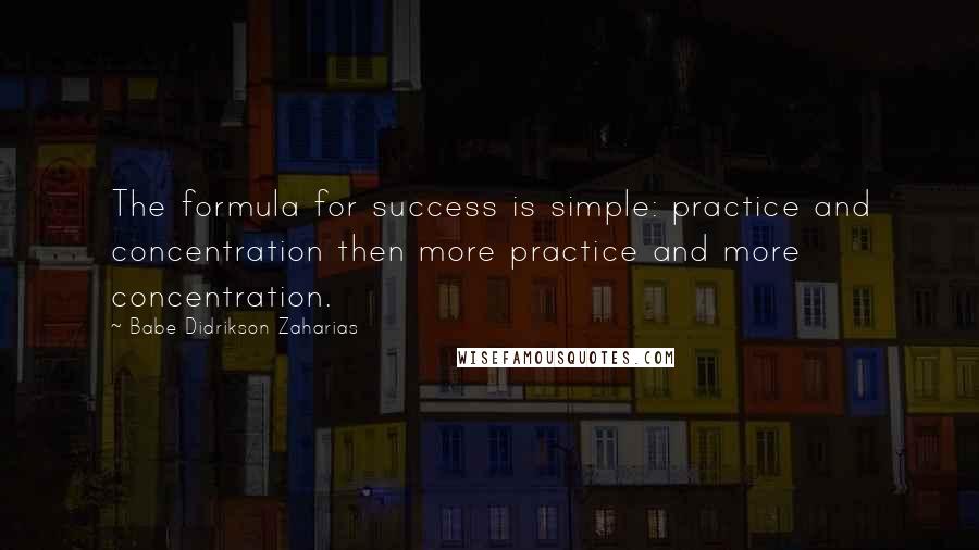 Babe Didrikson Zaharias Quotes: The formula for success is simple: practice and concentration then more practice and more concentration.