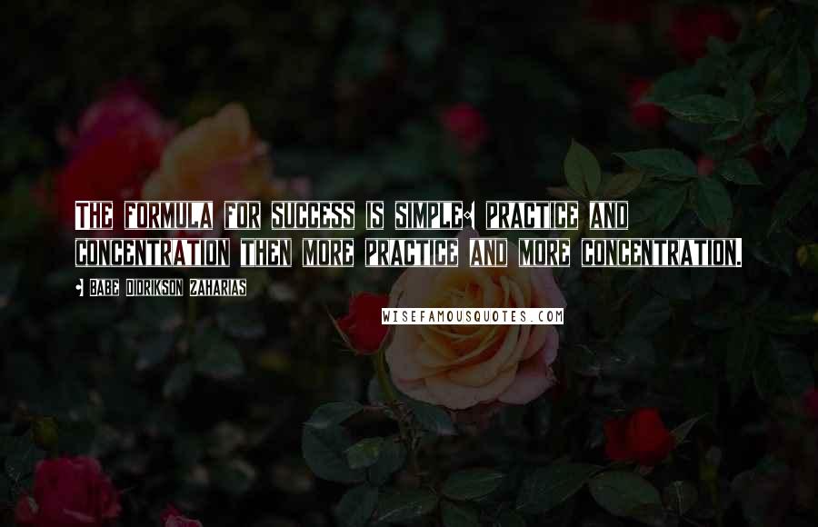 Babe Didrikson Zaharias Quotes: The formula for success is simple: practice and concentration then more practice and more concentration.