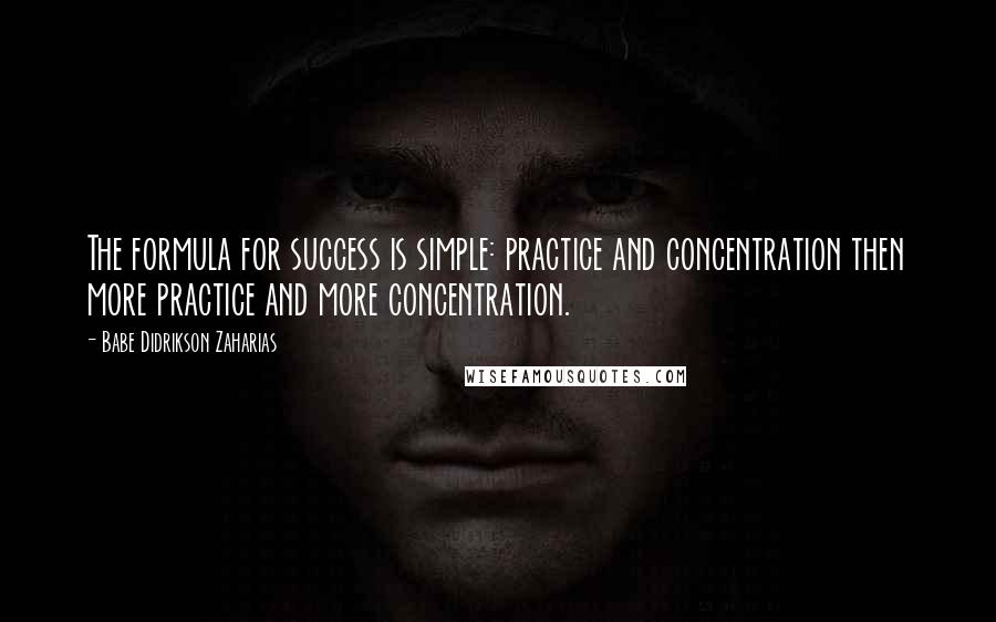 Babe Didrikson Zaharias Quotes: The formula for success is simple: practice and concentration then more practice and more concentration.