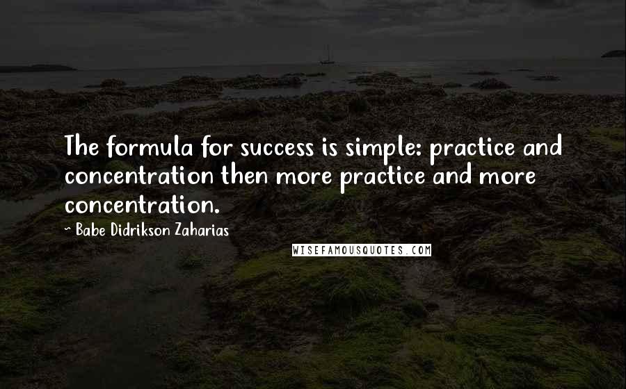 Babe Didrikson Zaharias Quotes: The formula for success is simple: practice and concentration then more practice and more concentration.