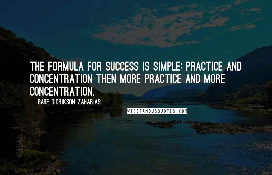 Babe Didrikson Zaharias Quotes: The formula for success is simple: practice and concentration then more practice and more concentration.