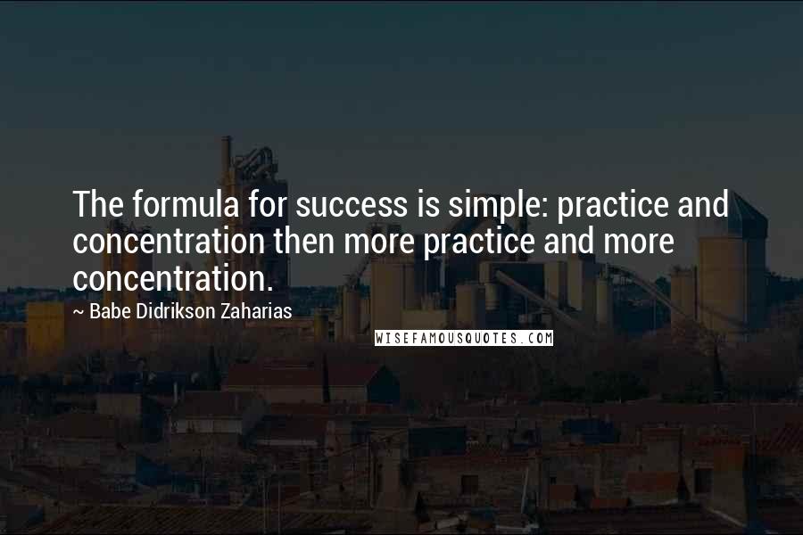 Babe Didrikson Zaharias Quotes: The formula for success is simple: practice and concentration then more practice and more concentration.