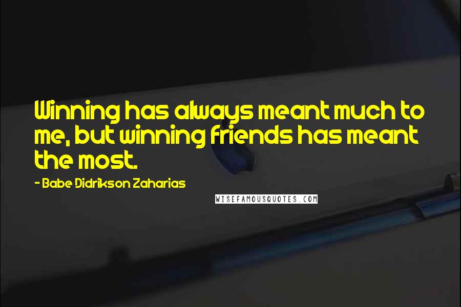 Babe Didrikson Zaharias Quotes: Winning has always meant much to me, but winning friends has meant the most.