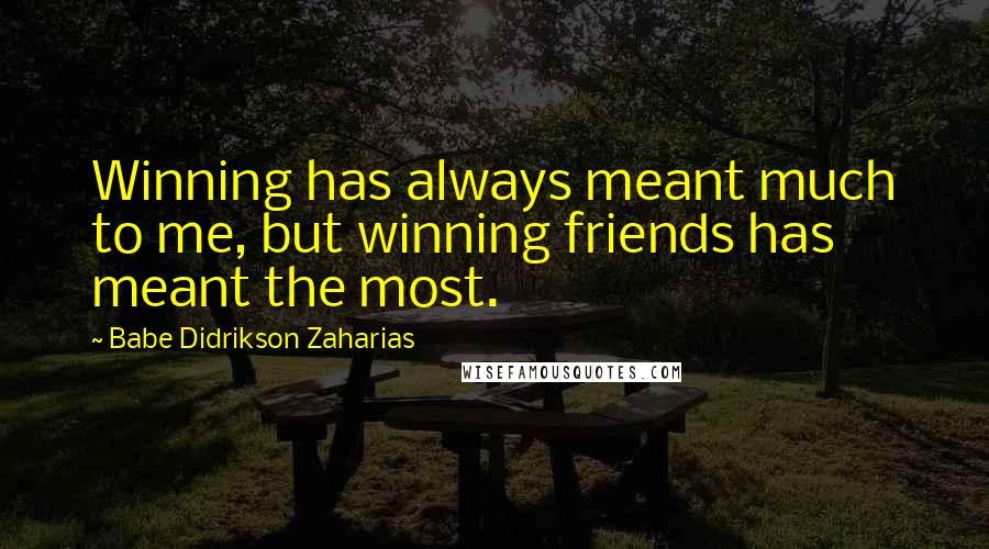 Babe Didrikson Zaharias Quotes: Winning has always meant much to me, but winning friends has meant the most.