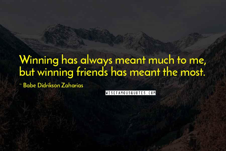 Babe Didrikson Zaharias Quotes: Winning has always meant much to me, but winning friends has meant the most.
