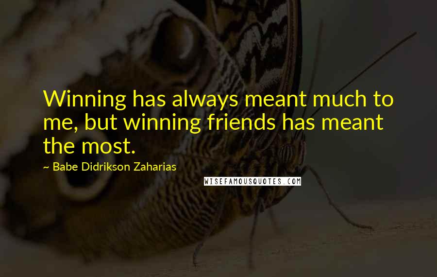 Babe Didrikson Zaharias Quotes: Winning has always meant much to me, but winning friends has meant the most.