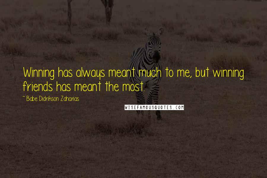 Babe Didrikson Zaharias Quotes: Winning has always meant much to me, but winning friends has meant the most.