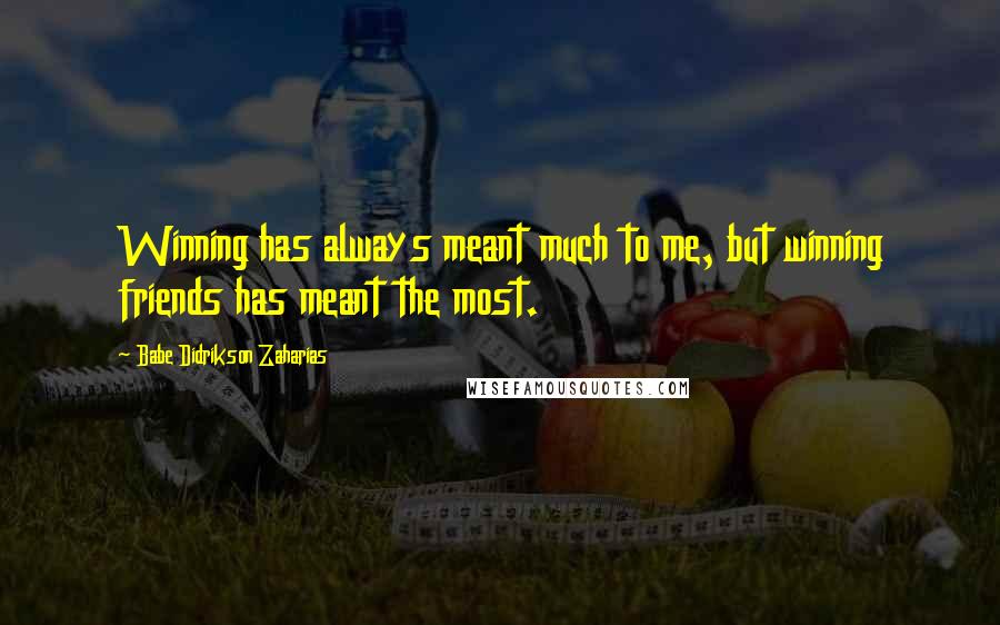 Babe Didrikson Zaharias Quotes: Winning has always meant much to me, but winning friends has meant the most.
