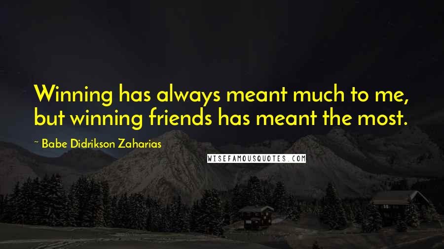 Babe Didrikson Zaharias Quotes: Winning has always meant much to me, but winning friends has meant the most.