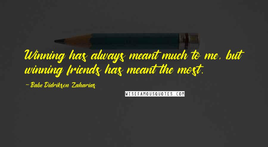 Babe Didrikson Zaharias Quotes: Winning has always meant much to me, but winning friends has meant the most.
