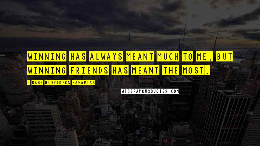 Babe Didrikson Zaharias Quotes: Winning has always meant much to me, but winning friends has meant the most.