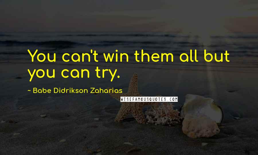 Babe Didrikson Zaharias Quotes: You can't win them all but you can try.