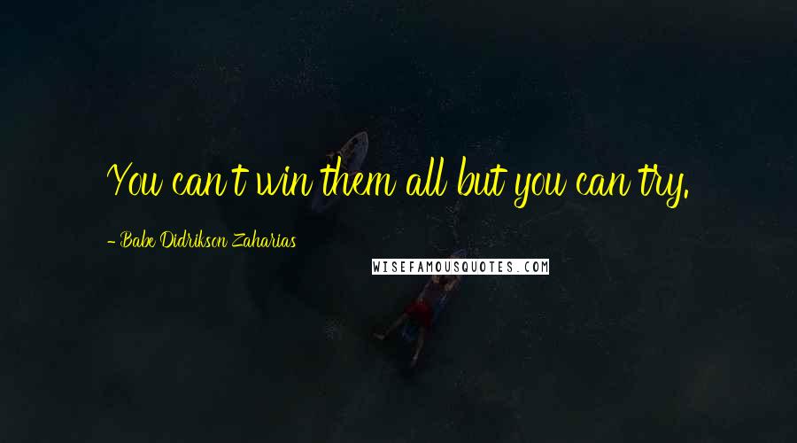 Babe Didrikson Zaharias Quotes: You can't win them all but you can try.