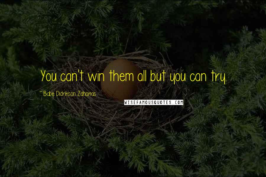 Babe Didrikson Zaharias Quotes: You can't win them all but you can try.