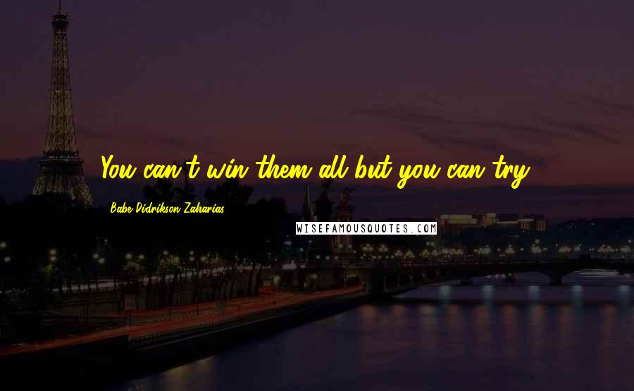 Babe Didrikson Zaharias Quotes: You can't win them all but you can try.