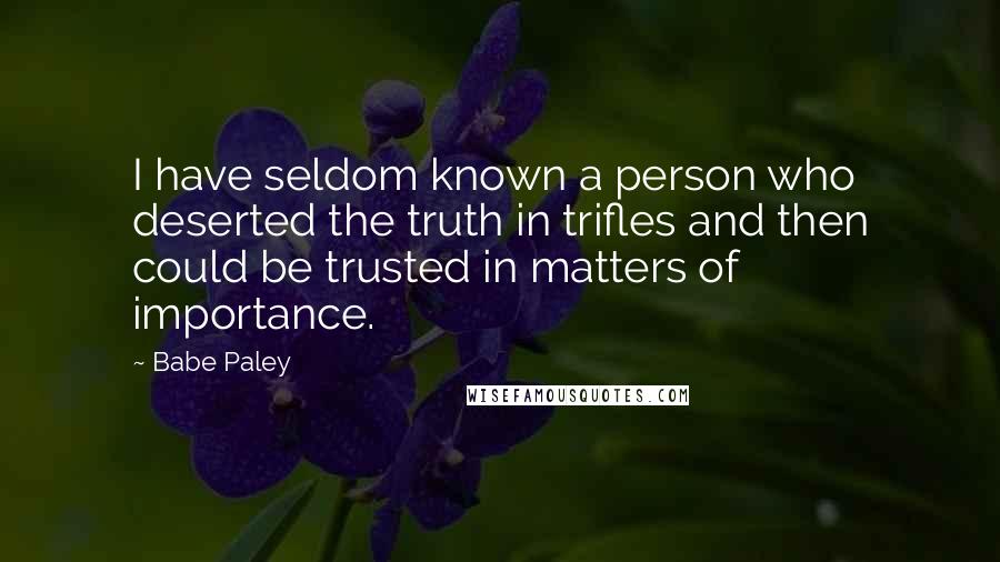 Babe Paley Quotes: I have seldom known a person who deserted the truth in trifles and then could be trusted in matters of importance.