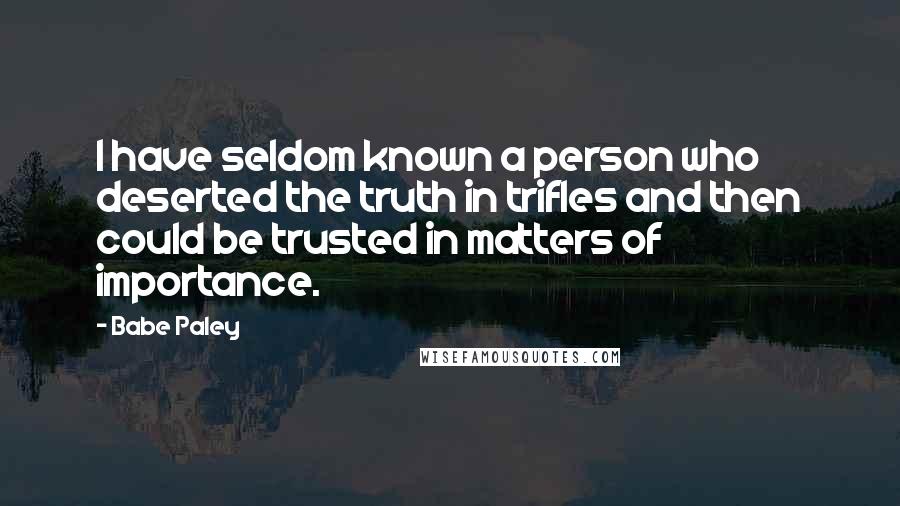 Babe Paley Quotes: I have seldom known a person who deserted the truth in trifles and then could be trusted in matters of importance.