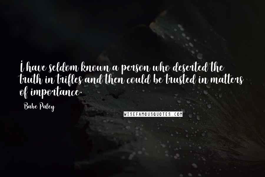 Babe Paley Quotes: I have seldom known a person who deserted the truth in trifles and then could be trusted in matters of importance.
