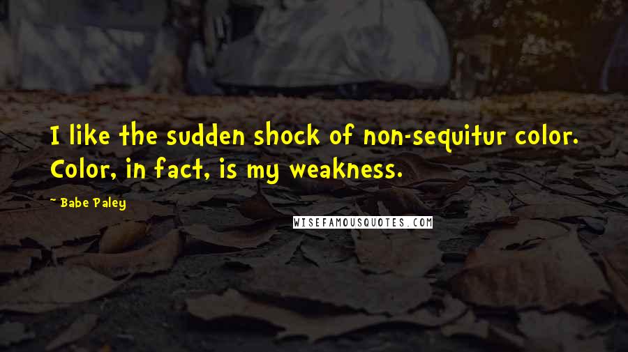 Babe Paley Quotes: I like the sudden shock of non-sequitur color. Color, in fact, is my weakness.