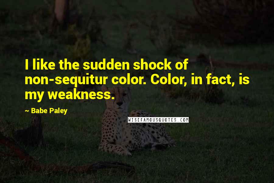 Babe Paley Quotes: I like the sudden shock of non-sequitur color. Color, in fact, is my weakness.
