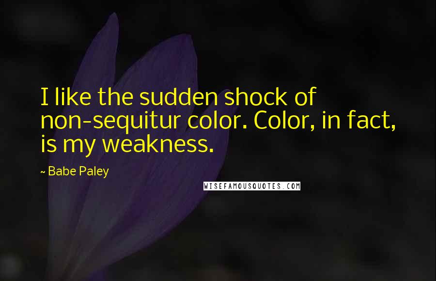 Babe Paley Quotes: I like the sudden shock of non-sequitur color. Color, in fact, is my weakness.