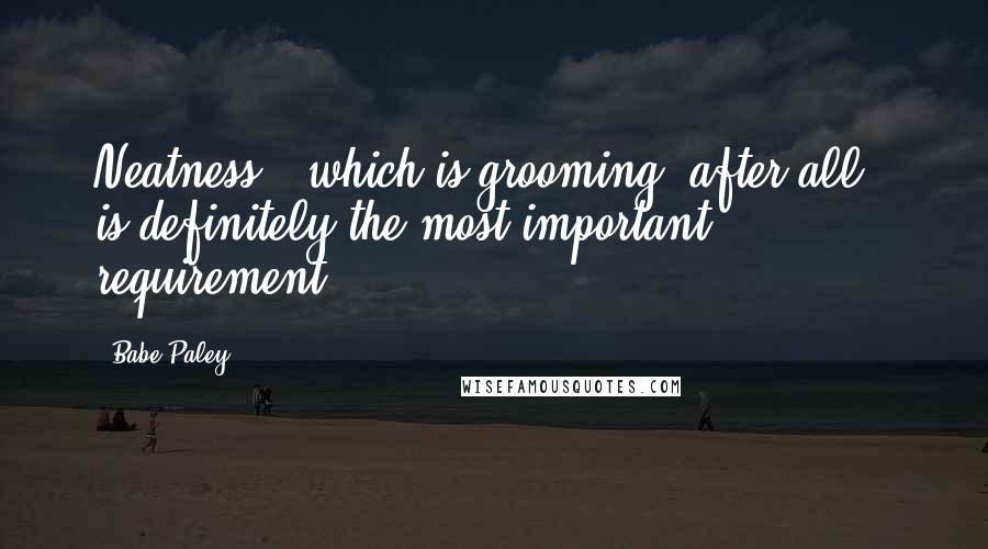 Babe Paley Quotes: Neatness - which is grooming, after all - is definitely the most important requirement.