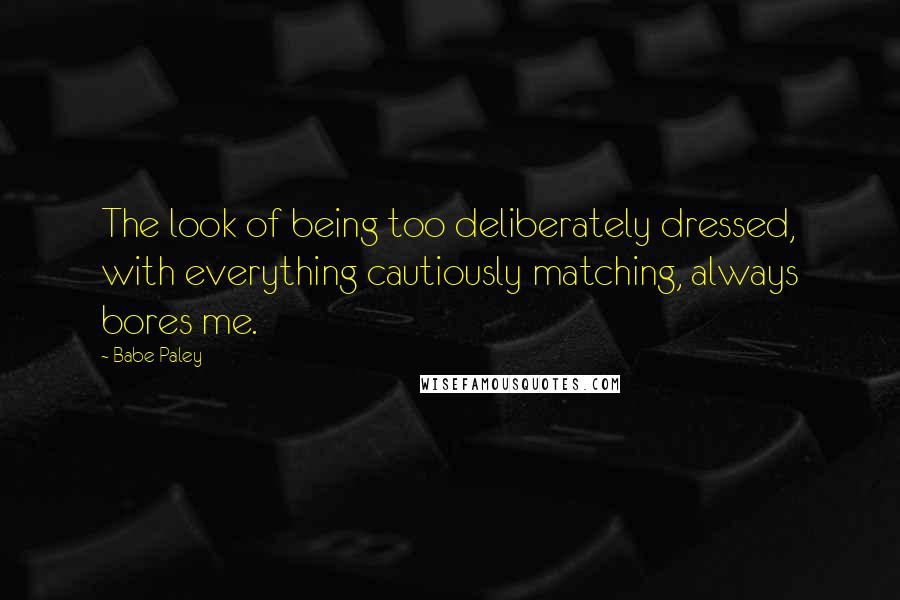 Babe Paley Quotes: The look of being too deliberately dressed, with everything cautiously matching, always bores me.