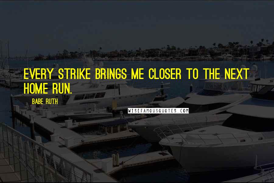 Babe Ruth Quotes: Every strike brings me closer to the next home run.