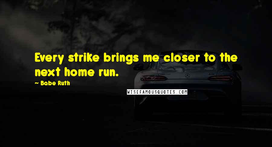 Babe Ruth Quotes: Every strike brings me closer to the next home run.