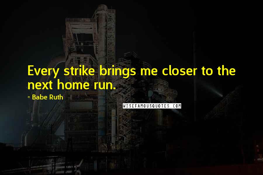 Babe Ruth Quotes: Every strike brings me closer to the next home run.