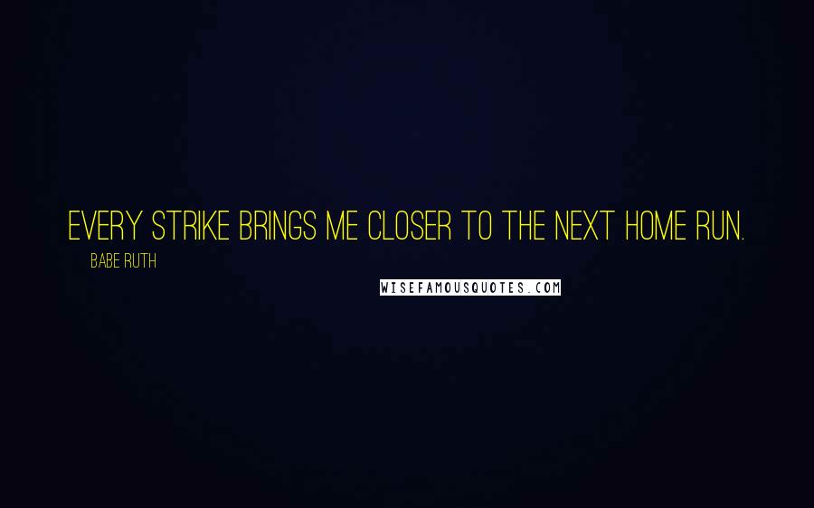 Babe Ruth Quotes: Every strike brings me closer to the next home run.